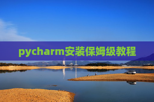 pycharm安装保姆级教程 pycharm安装保姆级教程